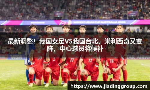 最新调整！我国女足VS我国台北，米利西奇又变阵，中心球员将候补